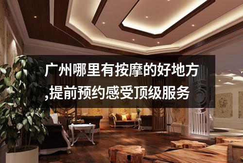 广州哪里有按摩的好地方,提前预约感受顶级服务