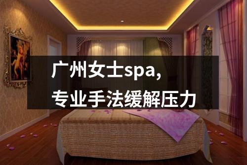 广州女士spa,专业手法缓解压力