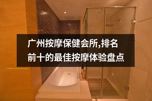 广州按摩保健会所,排名前十的最佳按摩体验盘点