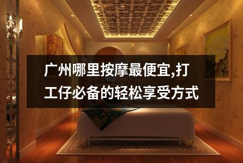 广州哪里按摩最便宜,打工仔必备的轻松享受方式