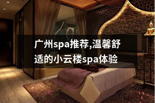 广州spa推荐,温馨舒适的小云楼spa体验