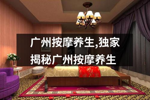 广州按摩养生,独家揭秘广州按摩养生