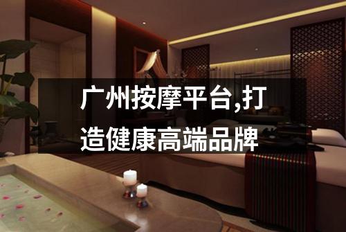 广州按摩平台,打造健康高端品牌