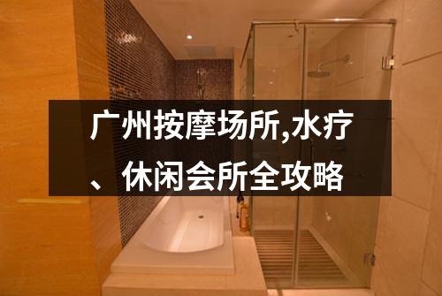 广州按摩场所,水疗、休闲会所全攻略