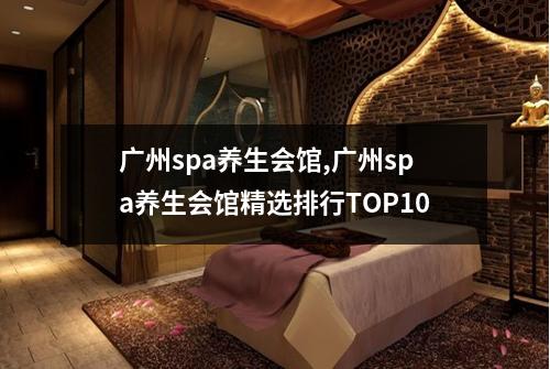 广州spa养生会馆,广州spa养生会馆精选排行TOP10