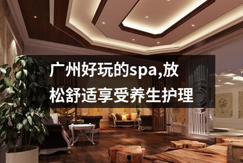 广州好玩的spa,放松舒适享受养生护理