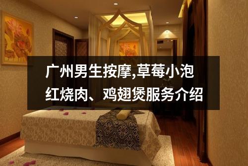 广州男生按摩,草莓小泡红烧肉、鸡翅煲服务介绍