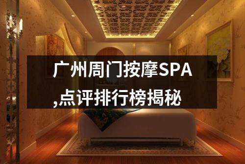 广州周门按摩SPA,点评排行榜揭秘