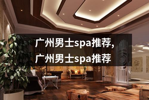 广州男士spa推荐,广州男士spa推荐