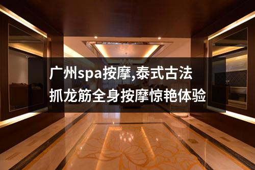 广州spa按摩,泰式古法抓龙筋全身按摩惊艳体验