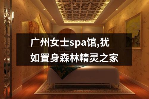 广州女士spa馆,犹如置身森林精灵之家