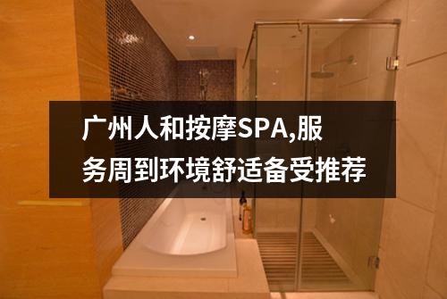 广州人和按摩SPA,服务周到环境舒适备受推荐