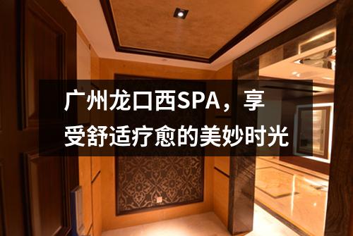 广州龙口西SPA，享受舒适疗愈的美妙时光