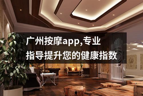 广州按摩app,专业指导提升您的健康指数