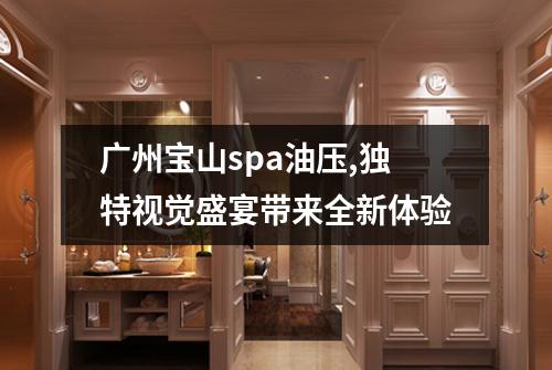 广州宝山spa油压,独特视觉盛宴带来全新体验
