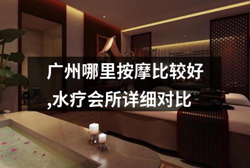 广州哪里按摩比较好,水疗会所详细对比