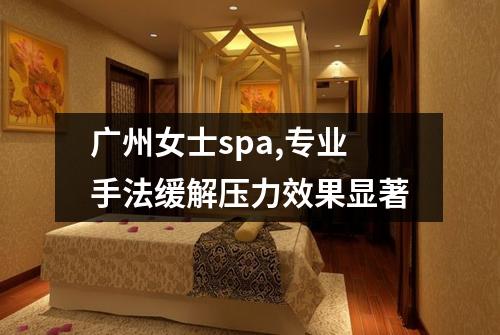 广州女士spa,专业手法缓解压力效果显著