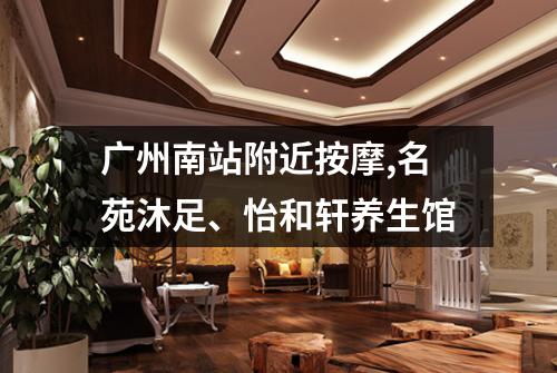 广州南站附近按摩,名苑沐足、怡和轩养生馆