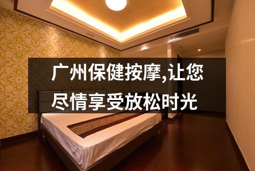 广州保健按摩,让您尽情享受放松时光