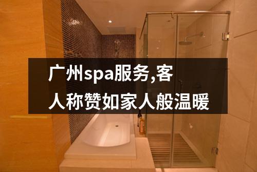 广州spa服务,客人称赞如家人般温暖