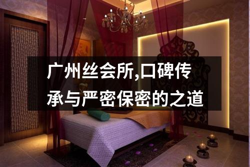 广州丝会所,口碑传承与严密保密的之道
