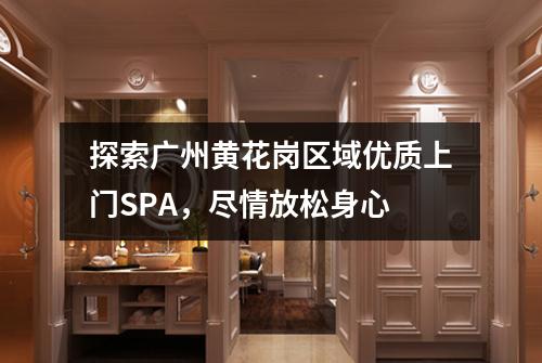 探索广州黄花岗区域优质上门SPA，尽情放松身心