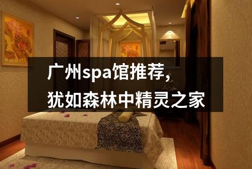 广州spa馆推荐,犹如森林中精灵之家