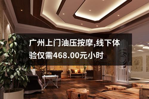 广州上门油压按摩,线下体验仅需468.00元小时