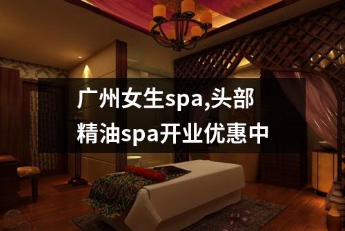 广州女生spa,头部精油spa开业优惠中