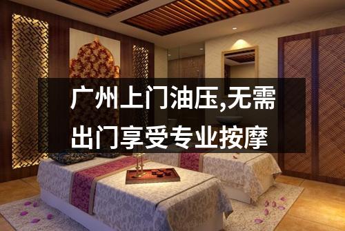 广州上门油压,无需出门享受专业按摩