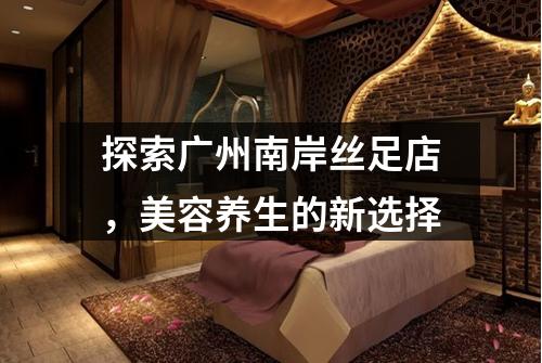 探索广州南岸丝足店，美容养生的新选择