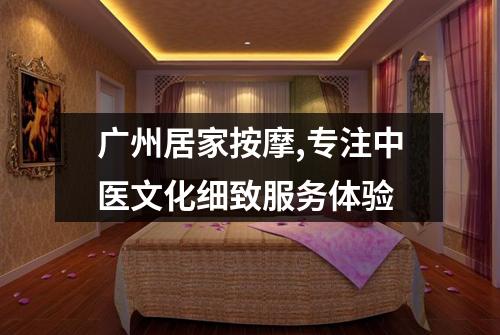 广州居家按摩,专注中医文化细致服务体验