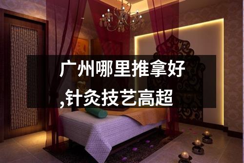广州哪里推拿好,针灸技艺高超