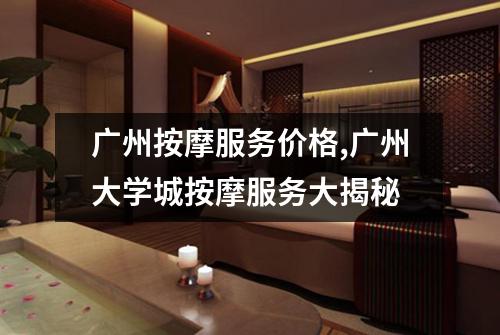 广州按摩服务价格,广州大学城按摩服务大揭秘