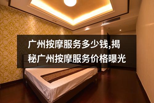广州按摩服务多少钱,揭秘广州按摩服务价格曝光
