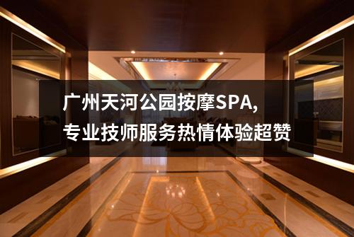 广州天河公园按摩SPA,专业技师服务热情体验超赞