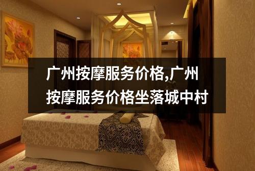 广州按摩服务价格,广州按摩服务价格坐落城中村