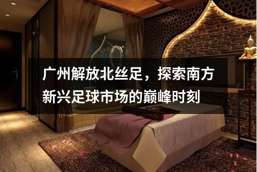 广州解放北丝足，探索南方新兴足球市场的巅峰时刻