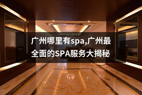 广州哪里有spa,广州最全面的SPA服务大揭秘