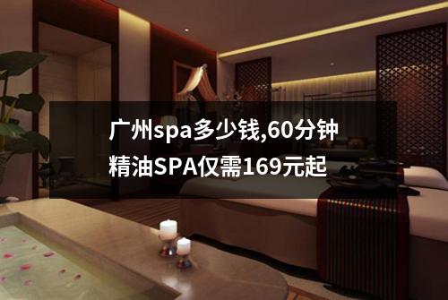广州spa多少钱,60分钟精油SPA仅需169元起