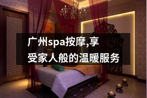 广州spa按摩,享受家人般的温暖服务