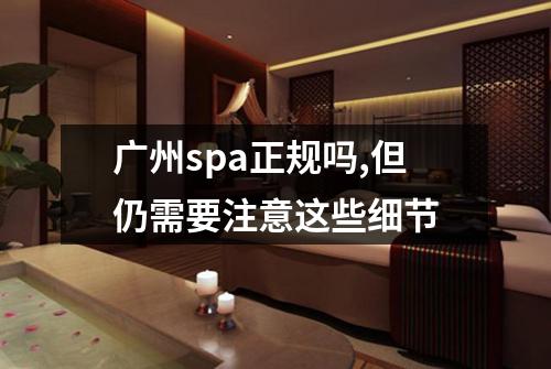 广州spa正规吗,但仍需要注意这些细节