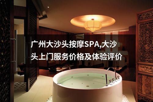 广州大沙头按摩SPA,大沙头上门服务价格及体验评价