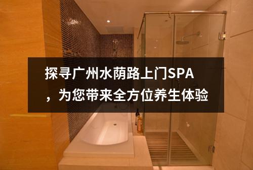 探寻广州水荫路上门SPA，为您带来全方位养生体验