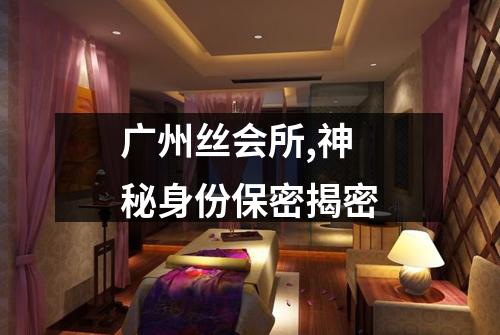 广州丝会所,神秘身份保密揭密