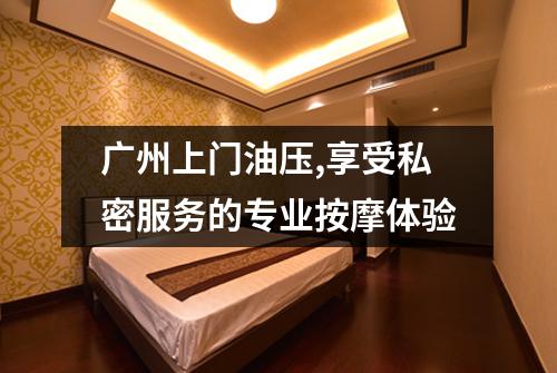 广州上门油压,享受私密服务的专业按摩体验