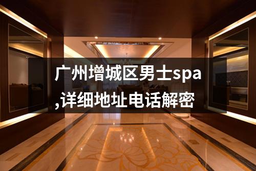 广州增城区男士spa,详细地址电话解密