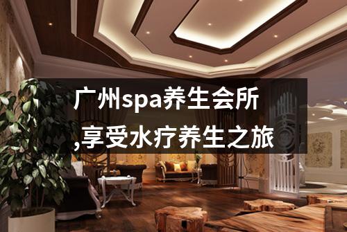 广州spa养生会所,享受水疗养生之旅
