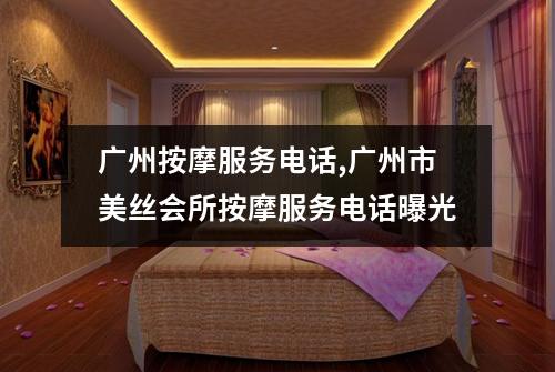广州按摩服务电话,广州市美丝会所按摩服务电话曝光
