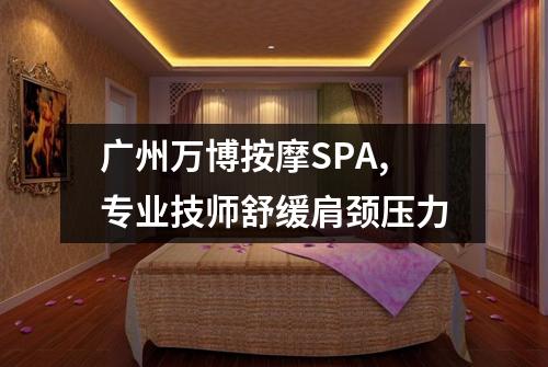 广州万博按摩SPA,专业技师舒缓肩颈压力